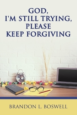 God, I'm Still Trying, Please Keep Forgiving(Paperback, Brandon L. Boswell)