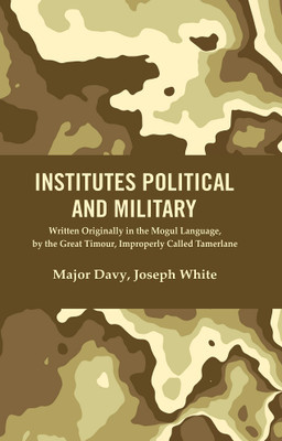 Institutes Political and Military : Written Originally in the Mogul Language, by the Great Timour, Improperly Called Tamerlane [Hardcover](Hardcover, Major Davy, Joseph White)