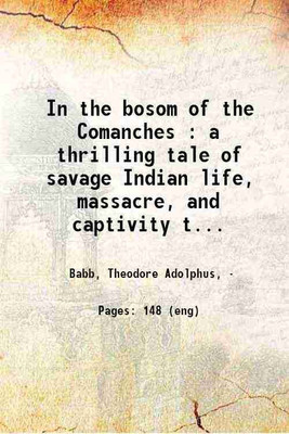 In the bosom of the Comanches : a thrilling tale of savage Indian life, massacre, and captivity truthfully told by a surviving captive : Texas borderland perils and scenes depicted : the c [Hardcover](Hardcover, Babb, Theodore Adolphus,)