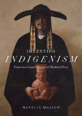 Inventing Indigenism - Francisco Laso`s Image of Modern Peru(English, Hardcover, Majluf Natalia)