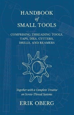 Handbook of Small Tools Comprising Threading Tools, Taps, Dies, Cutters, Drills, and Reamers - Together with a Complete Treatise on Screw-Thread Systems(English, Paperback, Oberg Erik)