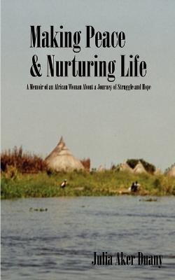 Making Peace & Nurturing Life: A Memoir of an African Woman about a Journey of Struggle and Hope(English, Paperback, Duany Julia Aker)