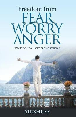Freedom from Fear Worry Anger - How to be Cool, Calm and Courageous 1 Edition(English, Paperback, Sirshree)