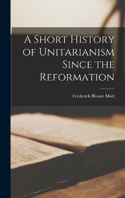 A Short History of Unitarianism Since the Reformation(English, Hardcover, Mott Frederick Blount)