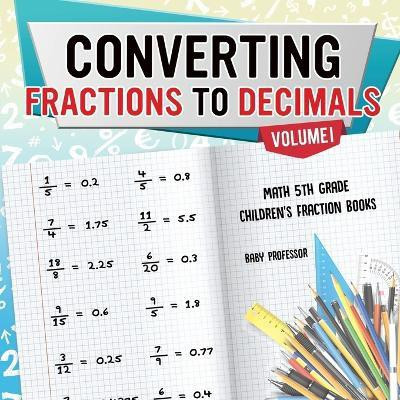 Converting Fractions to Decimals Volume I - Math 5th Grade Children's Fraction Books(English, Paperback, Baby Professor)