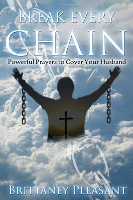 Break Every Chain: Powerful Prayers to Cover Your Husband(English, Paperback, Pleasant Brittaney)