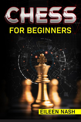 CHESS FOR BEGINNERS Eileen Nash  - Step-by-Step Instructions on How to Play. The Best Beginners Strategies on How to Learn the Best Basic Moves and Tactics to Win (2022 Guide for Newbies)(English, Paperback, Eileen Nash)