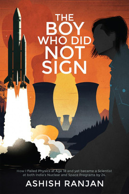 The Boy Who Did Not Sign  - How I Failed Physics at Age 18 and yet became a Scientist at both India's Nuclear and Space Programs by 24.(English, Paperback, Ashish Ranjan)