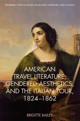 American Travel Literature, Gendered Aesthetics, and the Italian Tour, 1824-62(English, Hardcover, Bailey Brigitte)