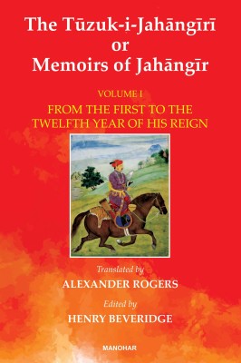 The Tuzuk-i-Jahangiri or Memoirs of Jahangir: From the First to the Twelfth Year of His Reign (Vol. I)(Hardcover, Henry Beveridge (ed.))