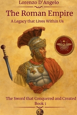 The Roman Empire The Sword that Conquered and Created A Legacy that Lives Within Us Book 1(English, Paperback, D'Angelo Lorenzo)
