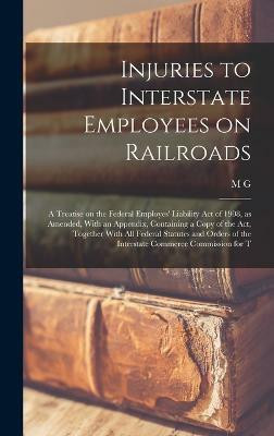 Injuries to Interstate Employees on Railroads; a Treatise on the Federal Employes' Liability act of 1908, as Amended, With an Appendix, Containing a Copy of the act, Together With all Federal Statutes and Orders of the Interstate Commerce Commission for T(English, Hardcover, Roberts M G B 1878)