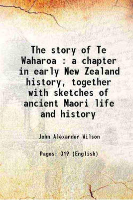 The story of Te Waharoa : a chapter in early New Zealand history, together with sketches of ancient Maori life and history 1907 [Hardcover](Hardcover, John Alexander Wilson)