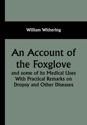 An Account of the Foxglove and some of its Medical Uses With Practical Remarks on Dropsy and Other Diseases(Paperback, William Withering)