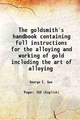 The goldsmith's handbook containing full instructions for the alloying and working of gold including the art of alloying 1886 [Hardcover](Hardcover, George E. Gee)