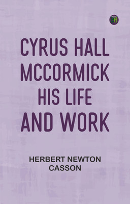Cyrus Hall McCormick: His Life and Work(Paperback, Herbert Newton Casson)