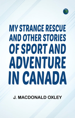 My Strange Rescue, and Other Stories of Sport and Adventure in Canada(Paperback, J. Macdonald Oxley)