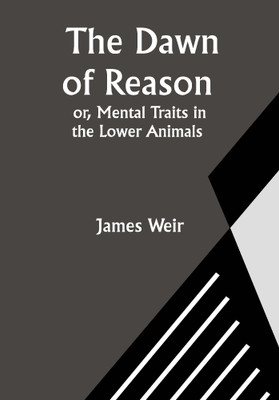 The Dawn of Reason or, Mental Traits in the Lower Animals(Paperback, James Weir)