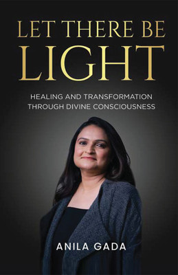 Let There Be Light: Healing and Transformation through Divine Consciousness(Paperback, Anila Gada)