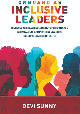 Onboard As Inclusive Leaders  - Increase Job Readiness; Improve Performance & Innovation, and Profit by Learning Inclusive Leadership Skills. Identify Unconscious Biases, Ensure Psychological Safety & Better Workplace Productivity.(English, Paperback, Devi Sunny)