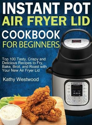 Instant Pot Air Fryer Lid Cookbook for Beginners(English, Hardcover, Westwood Kathy)