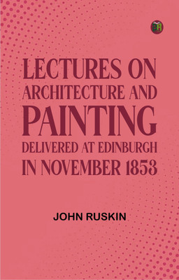 Lectures on Architecture and Painting, Delivered at Edinburgh in November 1853(Paperback, John Ruskin)