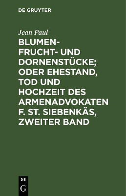 Blumen- Frucht- und Dornenstuecke; oder Ehestand, Tod und Hochzeit des Armenadvokaten F. St. Siebenkaes, Zweiter Band(German, Hardcover, Paul Jean)