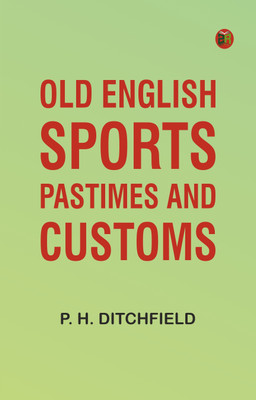 Old English Sports, Pastimes and Customs(Paperback, P. H. Ditchfield)