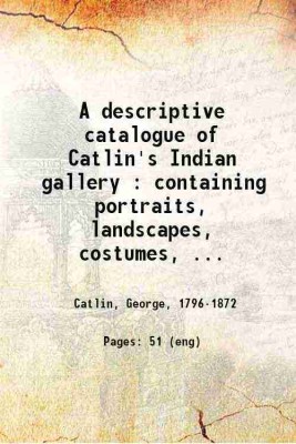 A descriptive catalogue of Catlin's Indian gallery : containing portraits, landscapes, costumes, &c., and representations of the manners and customs of the North American Indians. Collected and painted entirely by Mr. Catlin ... Exhibiting at the Egyptian Hall, Piccadilly, London 1840 [Hardcover](Ha