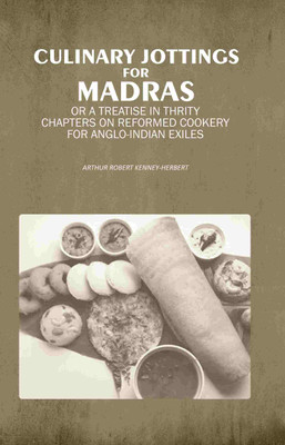 Culinary Jottings for Madras: Or A Treatise in Thrity Chapters on Reformed Cookery for Anglo-Indian Exiles [Hardcover](Hardcover, Arthur Robert Kenney-Herbert)