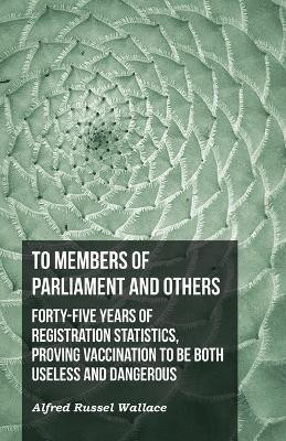 To Members of Parliament and Others. Forty-five Years of Registration Statistics, Proving Vaccination to be Both Useless and Dangerous(English, Paperback, Wallace Alfred Russel)