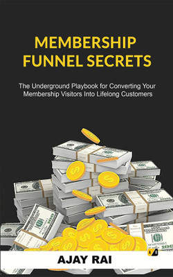 Membership Funnel Secrets: The Underground Playbook For Converting Your Membership Visitors Into Lifelong Customers(Paperback, Ajay Rai)