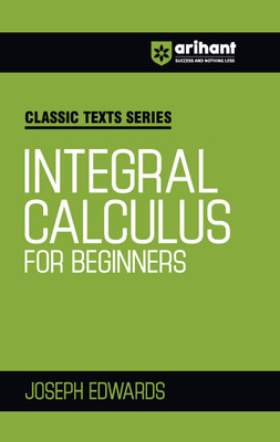Arihant Classic Text Series Integral Calculus For Beginners with Vast Examples, Chapterwise study notes & Miscellaneous Answers(Paperback, JOSEPH EDWARDS)