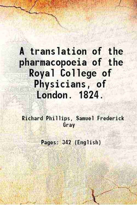 A translation of the pharmacopoeia of the Royal College of Physicians, of London. 1824. 1824 [Hardcover](Hardcover, Richard Phillips, Samuel Frederick Gray)