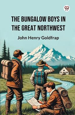 The Bungalow Boys In The Great Northwest(Paperback, John Henry Goldfrap)