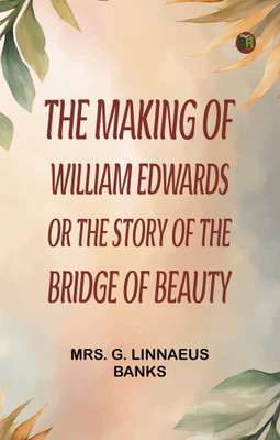 The Making of William Edwards; or, The Story of the Bridge of Beauty(Paperback, Mrs. G. Linnaeus Banks)