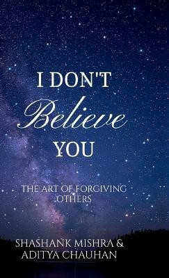 I Don't Believe You  - The Art of Forgiving Others(English, Hardcover, Aditya Chauhan, Shashank Mishra)