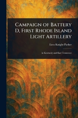 Campaign of Battery D, First Rhode Island Light Artillery(English, Paperback, Parker Ezra Knight)