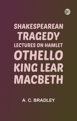 Shakespearean Tragedy: Lectures on Hamlet, Othello, King Lear, Macbeth(Paperback, A. C. Bradley)