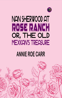 Nan Sherwood at Rose Ranch; Or, The Old Mexican's Treasure(Paperback, Annie Roe Carr)