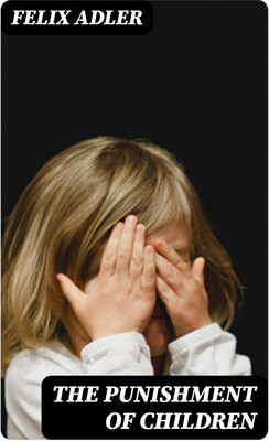 The Punishment of Children(Paperback, Felix Adler)