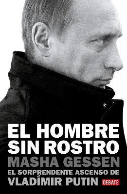 El hombre sin rostro: El sorprendente ascenso de Vladimir Putin / The Man Without a Face: The Unlikely Rise of Vladimir Putin(Spanish, Paperback, Gessen Masha)