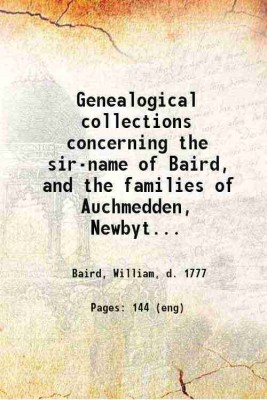 Genealogical collections concerning the sir-name of Baird, and the families of Auchmedden, Newbyth, and Sauchton Hall in particular : with copies of old letters and papers worth preserving [Hardcover](Hardcover, Baird, William, d.)