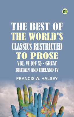 The Best of the World's Classics, Restricted to Prose, Vol. VI (of X)--Great Britain and Ireland IV(Paperback, Francis W. Halsey)