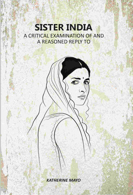Sister India: A Critical Examination Of And A Reasoned Reply To [Hardcover](Hardcover, Katherine Mayo)
