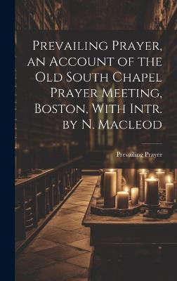 Prevailing Prayer, an Account of the Old South Chapel Prayer Meeting, Boston, With Intr. by N. Macleod(English, Hardcover, Prayer Prevailing)