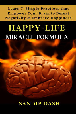 Happy-Life MIRACLE Formula  - Learn 7 Simple Techniques that Empower your Brain to Defeat Negativity and Embrace Happiness(English, Hardcover, Sandip Dash)