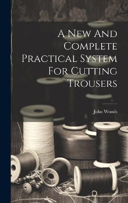 A New And Complete Practical System For Cutting Trousers(English, Hardcover, (Tailor ) John Woods)