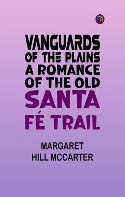 Vanguards of the Plains: A Romance of the Old Santa Fé Trail(Paperback, Margaret Hill McCarter)