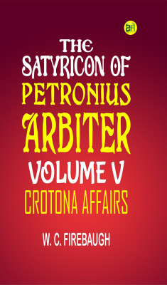 THE SATYRICON OF PETRONIUS ARBITER VOLUME V.: Crotona Affairs(Paperback, W. C. Firebaugh)